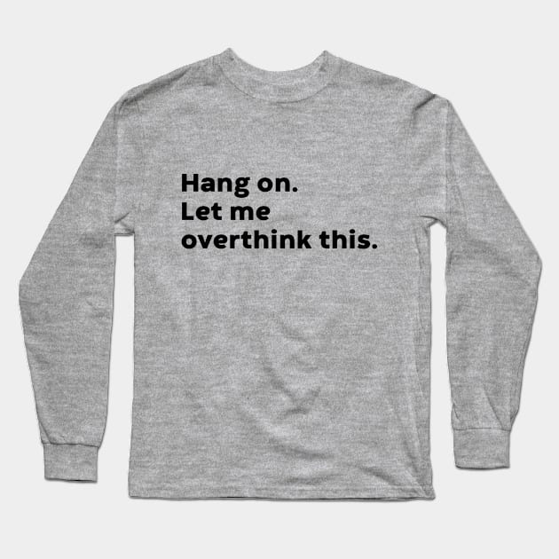 Hang On Let Me Overthink This Long Sleeve T-Shirt by DLEVO